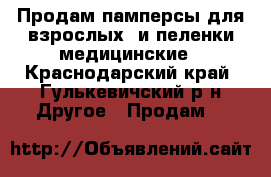 Продам памперсы для взрослых  и пеленки медицинские - Краснодарский край, Гулькевичский р-н Другое » Продам   